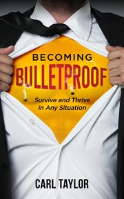 Becoming bulletproof. Survive and Thrive in Any Situation cover image