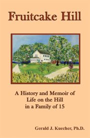 Fruitcake Hill : a history and memoir of life on the hill in a family of 15 cover image