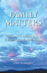 Family matters. Lessons on Living, Dying & Leaving Our Stuff Behind cover image