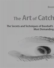 The art of catching. The Secrets and Techniques of Baseball's Most Demanding Position cover image