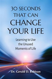 30 Seconds That Can Change Your Life : Learning to Use the Unused Moments of Life cover image