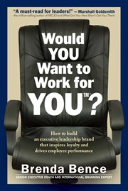 Would you want to work for you? : how to build an executive leadership brand that inspires loyalty and drives employee performance cover image