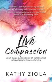 Live Compassion : Your Daily Guide to Integrating Nonviolent Communication cover image