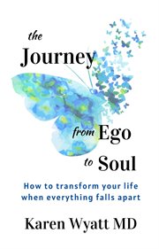 The journey from ego to soul. How to Transform Your Life When Everything Falls Apart cover image