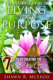 The ultimate guide to living your purpose. 7 Steps to Creating the Life You Crave cover image