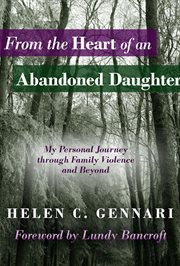 From the heart of an abandoned daughter : my personal journey through family violence and beyond cover image