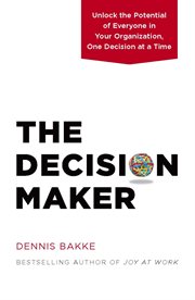 The decision maker: unlock the potential of everyone in your organization, one decision at a time cover image