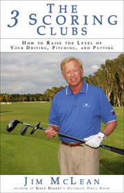 The 3 scoring clubs: how to raise the level of your driving, pitching, and putting cover image