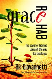 Grace rehab : the power of labeling yourself the way God labels you cover image