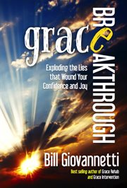 Grace breakthrough. Exploding the Lies that Wound Your Confidence and Joy cover image