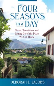 Four seasons in a day : travel, transitions and letting go of the place we call home cover image