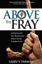 Above the Fray leading yourself, your business and others during turbulent times cover image