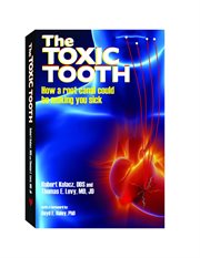 The toxic tooth : how a root canal could be making you sick cover image