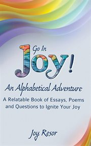 Go in joy! an alphabetical adventure. A relatable Book of Essays, Poems and Questions to Ignite Your Joy cover image