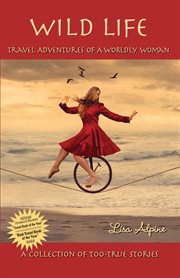 Wild life : travel adventures of a worldly woman : a collection of too-true stories cover image