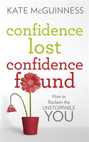Confidence lost confidence found : how to reclaim the unstoppable you cover image