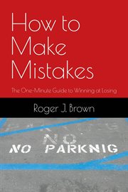 How to make mistakes. The One-Minute Guide to Winning at Losing cover image