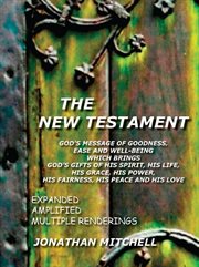The New Testament : God's message of goodness, ease and well-being which brings God's gifts of his spirit, his life, his grace, his power, his fairness, his peace and hls love : an expanded and amplified translation containing multiple renderings, alterna cover image