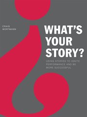 What's your story? : using stories to ignite performance and be more successful cover image