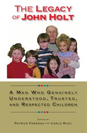 The legacy of John Holt : a man who genuinely understood, trusted, and respected children cover image