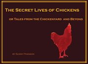 The secret lives of chickens : or tales from the chickenyard and beyond cover image