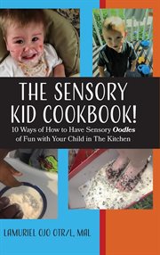 The sensory kid cookbook!. 10 Ways of How to Have Sensory Oodles of Fun with Your Child in The Kitchen cover image