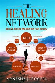 The healing network. Believe, Receive and Maintain Your Healing cover image