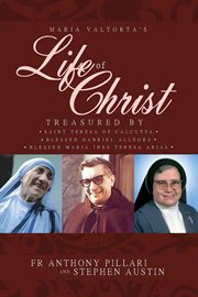 Maria Valtorta's life of Christ : treasured by Saint Teresa of Calcutta, Blessed Maria Ines Teresa Arias, and Blessed Gabriel Allegra cover image