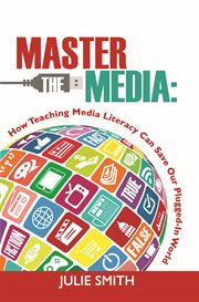 Master the media : how teaching media literacy can save our plugged-in world cover image