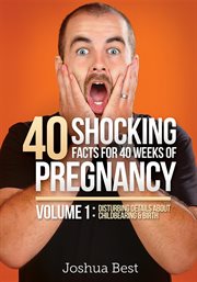 40 shocking facts for 40 weeks of pregnancy - volume 1. Disturbing Details About Childbearing & Birth cover image