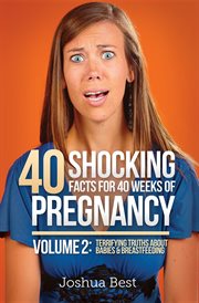 40 shocking facts for 40 weeks of pregnancy - volume 2. Terrifying Truths About Babies & Breastfeeding cover image