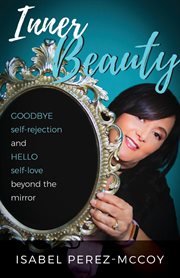 Inner beauty : goodbye self-rejection and hello self-love beyond the mirror cover image