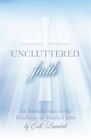 Uncluttered faith. An Introduction to The Teachings of Brother John cover image