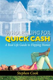 Wholesaling for quick cash. A Real Life Guide to Flipping Homes cover image