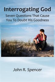 Interrogating god. Seven Questions That Cause You To Doubt His Goodness cover image