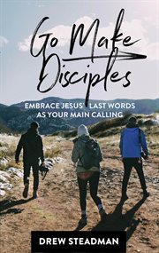 Go make disciples. Embrace Jesus' Last Words As Your Main Calling cover image