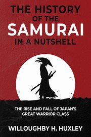 The History of the Samurai in a Nutshell : The Rise and Fall of Japan's Great Warrior Class cover image
