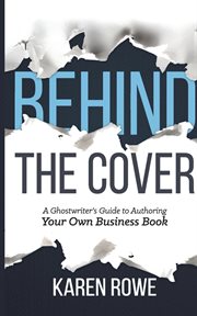 Behind the cover : a ghostwriter's guide to authoring your own business book cover image