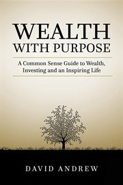 Wealth with purpose : a common sense guide to wealth, investing and an inspiring life cover image