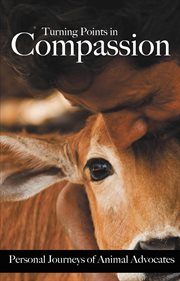 Turning points in compassion : personal journeys of animal advocates cover image