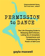 Permission to dance. The Life-Changing Guide to Releasing Self-Criticism, Letting Go of Unrealistic Comparisons and Exper cover image