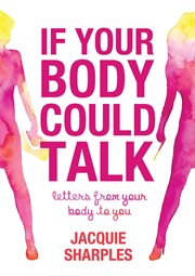 If your body could talk : a collection of letters written from your body to you cover image