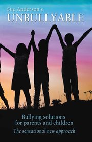 Unbullyable. Bullying solutions for parents and children. The sensational new approach cover image