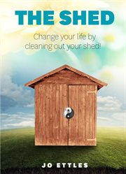 The Shed : Change Your Life By Cleaning Out Your Shed! cover image