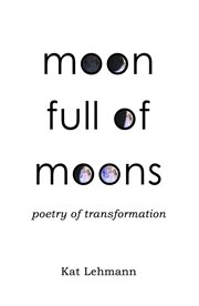 Moon full of moons : poetry of transformation cover image
