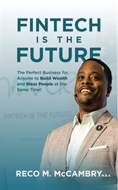 Fintech Is the Future : The Perfect Business for Anyone to Build Wealth and Bless People at the Same Time! cover image