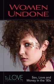 Women undone : sex, love and money in the '80s cover image
