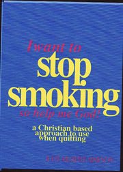 I want to stop smoking-- so help me God! : a Christian-based approach to use when quitting cover image