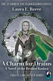 A charm for Draius : a novel of the Broken Kaskea cover image