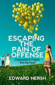 Escaping the pain of offense : empowered to forgive from the heart cover image